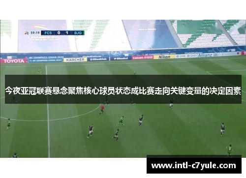 今夜亚冠联赛悬念聚焦核心球员状态成比赛走向关键变量的决定因素