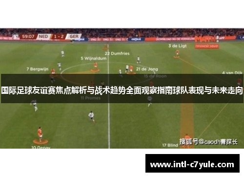 国际足球友谊赛焦点解析与战术趋势全面观察指南球队表现与未来走向