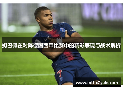 姆巴佩在对阵德国西甲比赛中的精彩表现与战术解析