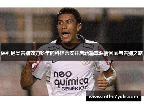 保利尼奥告别效力多年的科林蒂安开启新篇章深情回顾与告别之路