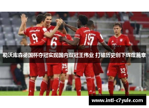 勒沃库森德国杯夺冠实现国内双冠王伟业 打破历史创下辉煌篇章