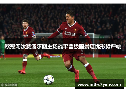 欧冠淘汰赛波尔图主场战平晋级前景堪忧形势严峻