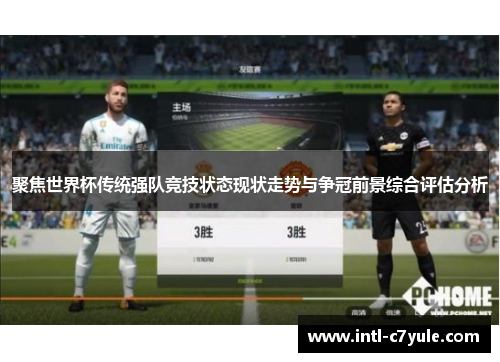 聚焦世界杯传统强队竞技状态现状走势与争冠前景综合评估分析