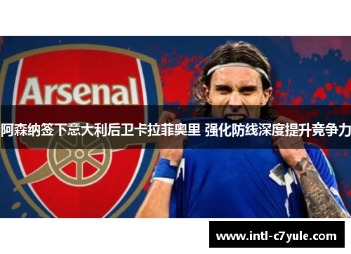 阿森纳签下意大利后卫卡拉菲奥里 强化防线深度提升竞争力