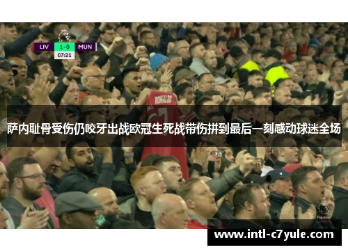 萨内耻骨受伤仍咬牙出战欧冠生死战带伤拼到最后一刻感动球迷全场