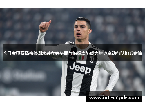 今日意甲赛场伤停潮来袭左右争冠与保级走势成为焦点牵动各队排兵布阵