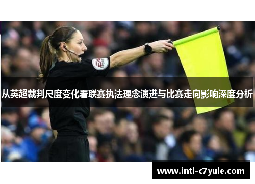 从英超裁判尺度变化看联赛执法理念演进与比赛走向影响深度分析